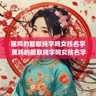 属鸡的能取纯字吗女孩名字 属鸡的能取纯字吗女孩名字大全