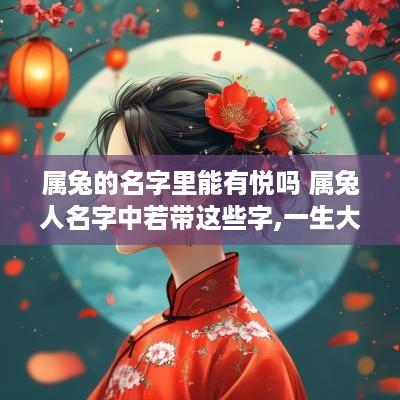 属兔的名字里能有悦吗 属兔人名字中若带这些字,一生大富大贵