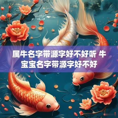 属牛名字带源字好不好听 牛宝宝名字带源字好不好