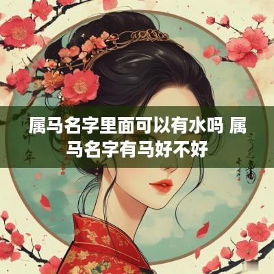 属马名字里面可以有水吗 属马名字有马好不好