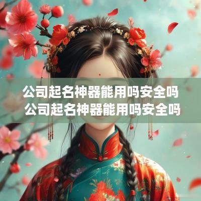 公司起名神器能用吗安全吗 公司起名神器能用吗安全吗知乎