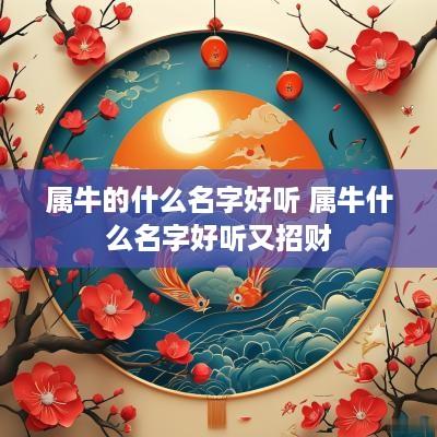 属牛的什么名字好听 属牛什么名字好听又招财