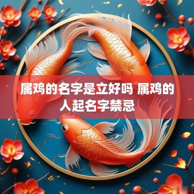 属鸡的名字是立好吗 属鸡的人起名字禁忌