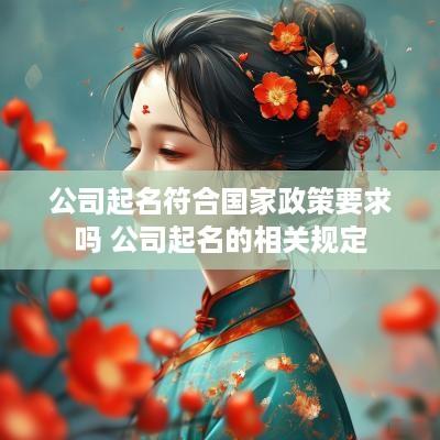 公司起名符合国家政策要求吗 公司起名的相关规定