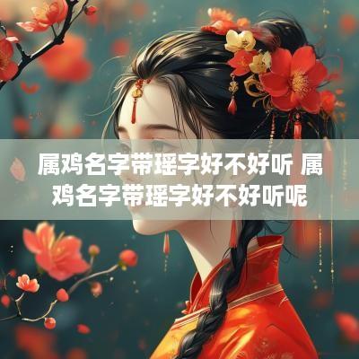 属鸡名字带瑶字好不好听 属鸡名字带瑶字好不好听呢