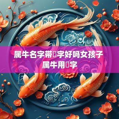 属牛名字带玥字好吗女孩子 属牛用玥字