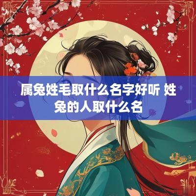 属兔姓毛取什么名字好听 姓兔的人取什么名