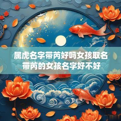 属虎名字带芮好吗女孩取名 带芮的女孩名字好不好