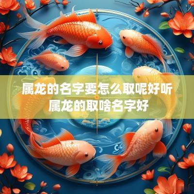 属龙的名字要怎么取呢好听 属龙的取啥名字好