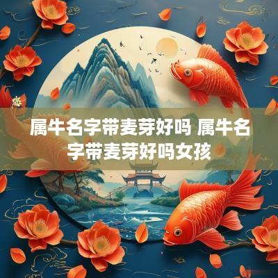 属牛名字带麦芽好吗 属牛名字带麦芽好吗女孩