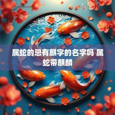 属蛇的忌有麒字的名字吗 属蛇带麒麟