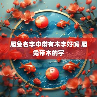 属兔名字中带有木字好吗 属兔带木的字