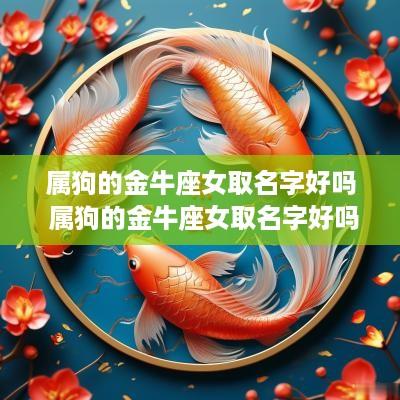 属狗的金牛座女取名字好吗 属狗的金牛座女取名字好吗