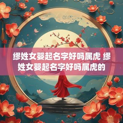 缪姓女婴起名字好吗属虎 缪姓女婴起名字好吗属虎的