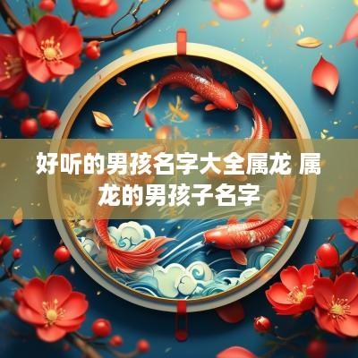 好听的男孩名字大全属龙 属龙的男孩子名字