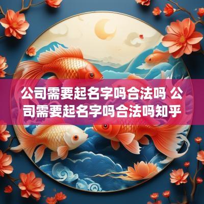 公司需要起名字吗合法吗 公司需要起名字吗合法吗知乎