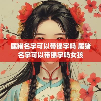 属猪名字可以带锦字吗 属猪名字可以带锦字吗女孩