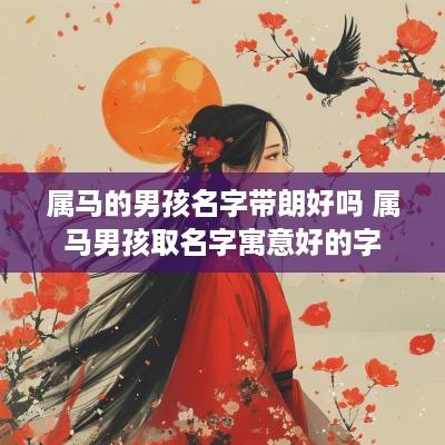属马的男孩名字带朗好吗 属马男孩取名字寓意好的字