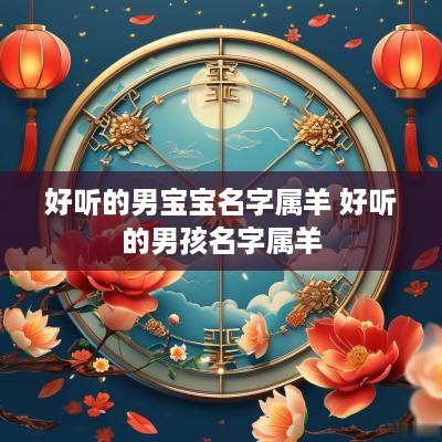 好听的男宝宝名字属羊 好听的男孩名字属羊