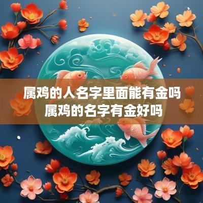 属鸡的人名字里面能有金吗 属鸡的名字有金好吗