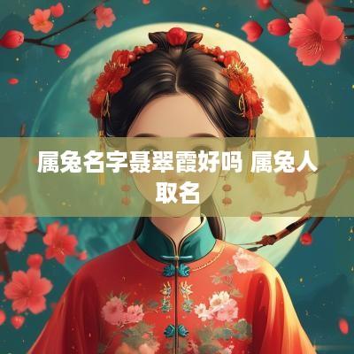 属兔名字聂翠霞好吗 属兔人取名