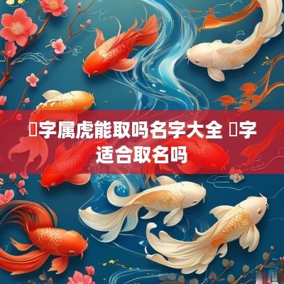 盺字属虎能取吗名字大全 衎字适合取名吗