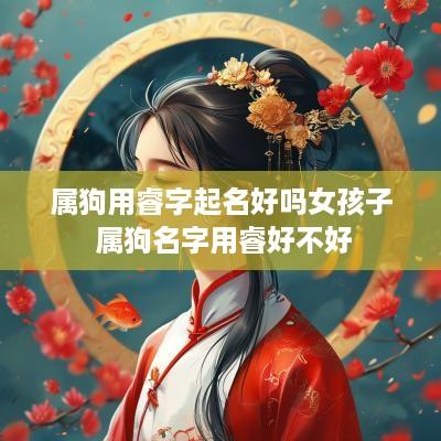 属狗用睿字起名好吗女孩子 属狗名字用睿好不好