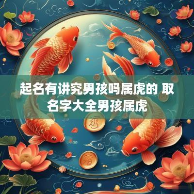 起名有讲究男孩吗属虎的 取名字大全男孩属虎