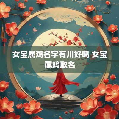 女宝属鸡名字有川好吗 女宝属鸡取名