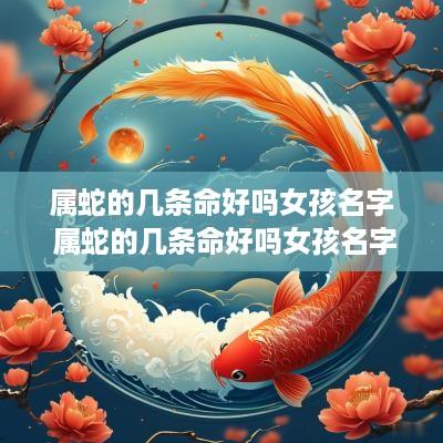 属蛇的几条命好吗女孩名字 属蛇的几条命好吗女孩名字叫什么