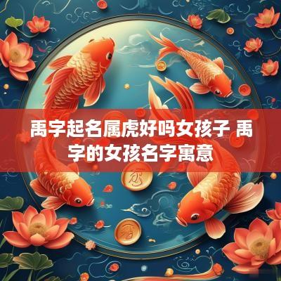 禹字起名属虎好吗女孩子 禹字的女孩名字寓意