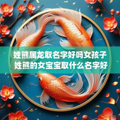 姓熊属龙取名字好吗女孩子 姓熊的女宝宝取什么名字好听