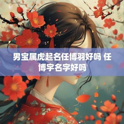 男宝属虎起名任博羽好吗 任博宇名字好吗