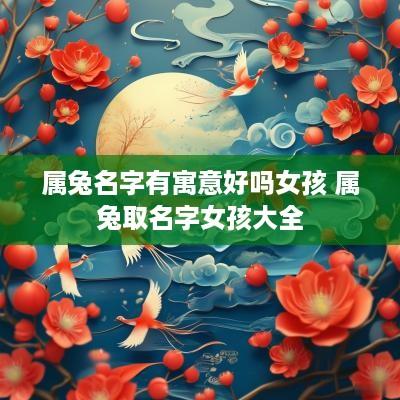 属兔名字有寓意好吗女孩 属兔取名字女孩大全
