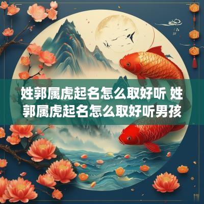 姓郭属虎起名怎么取好听 姓郭属虎起名怎么取好听男孩