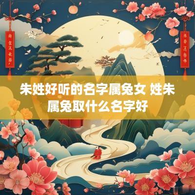 朱姓好听的名字属兔女 姓朱属兔取什么名字好