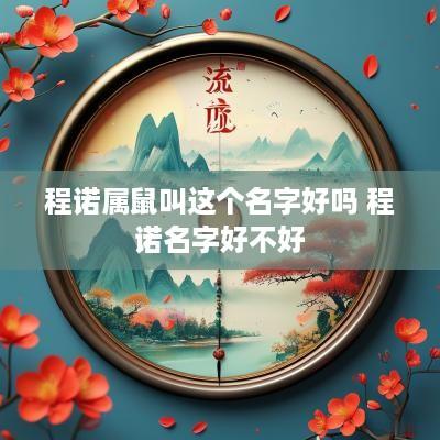 程诺属鼠叫这个名字好吗 程诺名字好不好