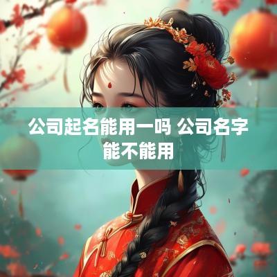 公司起名能用一吗 公司名字能不能用