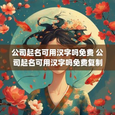 公司起名可用汉字吗免费 公司起名可用汉字吗免费复制
