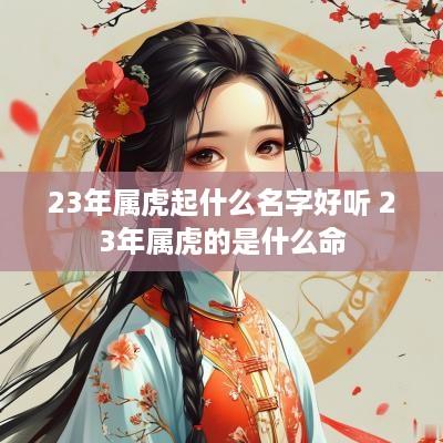23年属虎起什么名字好听 23年属虎的是什么命