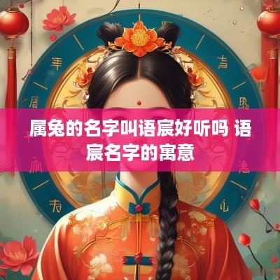 属兔的名字叫语宸好听吗 语宸名字的寓意