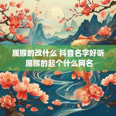 属猴的改什么 抖音名字好听 属猴的起个什么网名