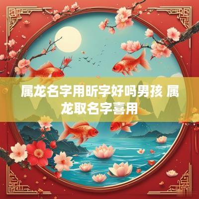 属龙名字用昕字好吗男孩 属龙取名字喜用