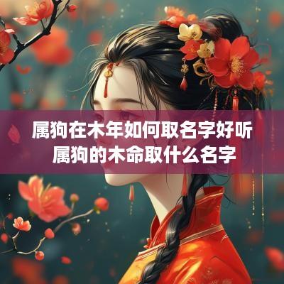 属狗在木年如何取名字好听 属狗的木命取什么名字