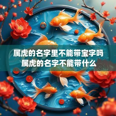 属虎的名字里不能带宝字吗 属虎的名字不能带什么