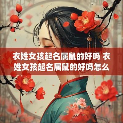 衣姓女孩起名属鼠的好吗 衣姓女孩起名属鼠的好吗怎么取