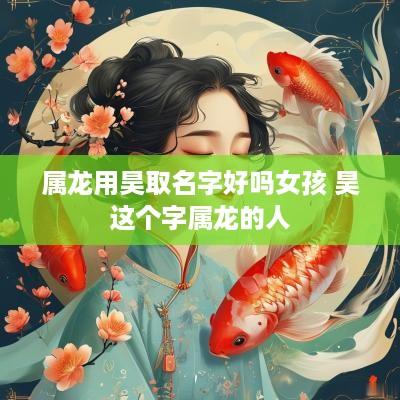 属龙用昊取名字好吗女孩 昊这个字属龙的人