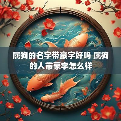 属狗的名字带豪字好吗 属狗的人带豪字怎么样