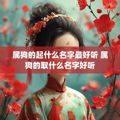 属狗的起什么名字最好听 属狗的取什么名字好听