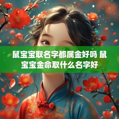 鼠宝宝取名字都属金好吗 鼠宝宝金命取什么名字好